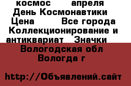 1.1) космос : 12 апреля - День Космонавтики › Цена ­ 49 - Все города Коллекционирование и антиквариат » Значки   . Вологодская обл.,Вологда г.